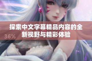 探索中文字幕精品内容的全新视野与精彩体验