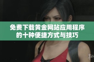 免费下载黄金网站应用程序的十种便捷方式与技巧