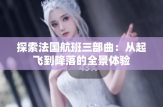 探索法国航班三部曲：从起飞到降落的全景体验