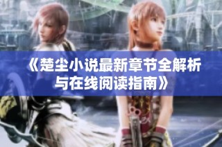 《楚尘小说最新章节全解析与在线阅读指南》