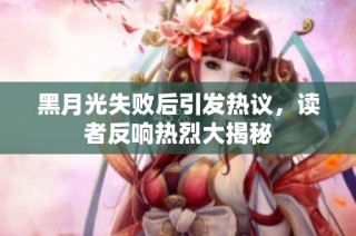 黑月光失败后引发热议，读者反响热烈大揭秘