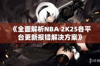 《全面解析NBA 2K25各平台更新报错解决方案》
