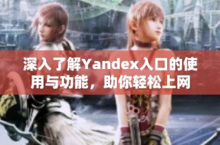 深入了解Yandex入口的使用与功能，助你轻松上网