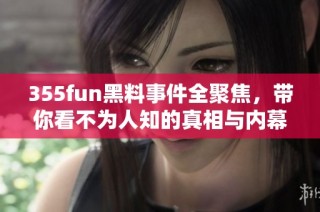 355fun黑料事件全聚焦，带你看不为人知的真相与内幕