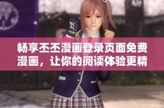 畅享丕丕漫画登录页面免费漫画，让你的阅读体验更精彩