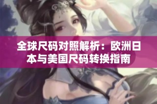 全球尺码对照解析：欧洲日本与美国尺码转换指南