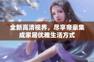 全新高清视界，尽享帝豪集成家居优雅生活方式