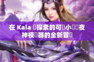 在 Kaia 島探索的可愛小馬與夜神模擬器的全新冒險