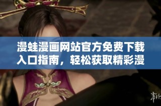 漫蛙漫画网站官方免费下载入口指南，轻松获取精彩漫画