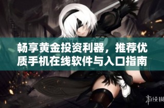 畅享黄金投资利器，推荐优质手机在线软件与入口指南