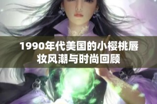 1990年代美国的小樱桃唇妆风潮与时尚回顾