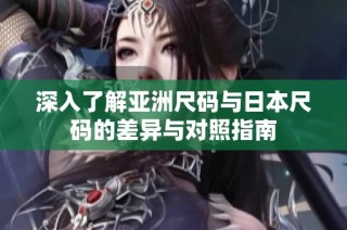 深入了解亚洲尺码与日本尺码的差异与对照指南