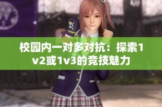 校园内一对多对抗：探索1v2或1v3的竞技魅力