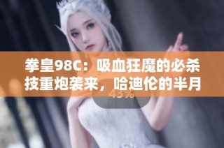 拳皇98C：吸血狂魔的必杀技重炮袭来，哈迪伦的半月斩能否逆袭？