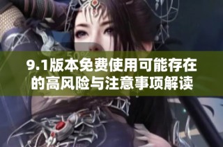 9.1版本免费使用可能存在的高风险与注意事项解读