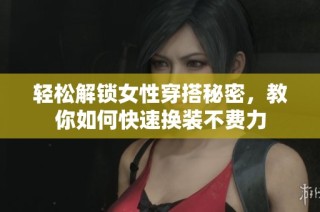 轻松解锁女性穿搭秘密，教你如何快速换装不费力