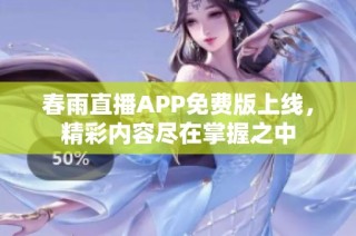 春雨直播APP免费版上线，精彩内容尽在掌握之中