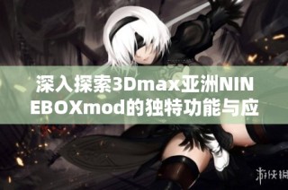 深入探索3Dmax亚洲NINEBOXmod的独特功能与应用技巧