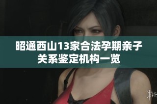 昭通西山13家合法孕期亲子关系鉴定机构一览