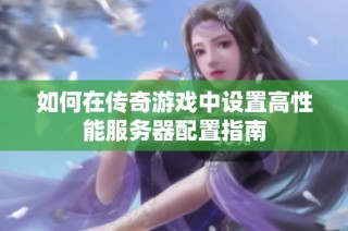 如何在传奇游戏中设置高性能服务器配置指南