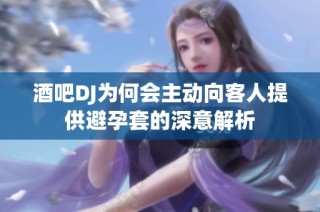 酒吧DJ为何会主动向客人提供避孕套的深意解析