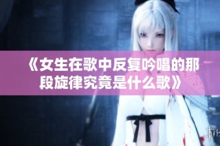 《女生在歌中反复吟唱的那段旋律究竟是什么歌》