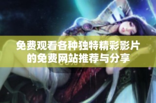 免费观看各种独特精彩影片的免费网站推荐与分享