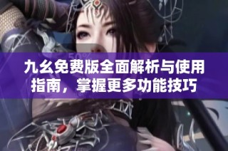 九幺免费版全面解析与使用指南，掌握更多功能技巧