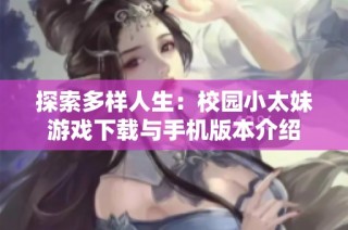 探索多样人生：校园小太妹游戏下载与手机版本介绍
