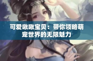 可爱啾啾宝贝：带你领略萌宠世界的无限魅力