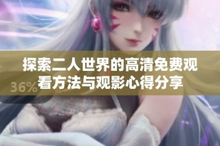 探索二人世界的高清免费观看方法与观影心得分享