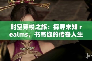 时空穿梭之旅：探寻未知 realms，书写你的传奇人生