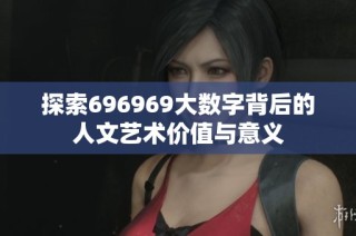 探索696969大数字背后的人文艺术价值与意义
