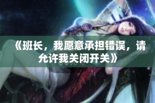 《班长，我愿意承担错误，请允许我关闭开关》