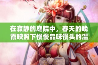 在寂静的庭院中，春天的晚霞映照下慢慢品味馒头的温暖