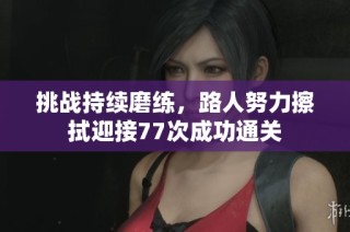 挑战持续磨练，路人努力擦拭迎接77次成功通关