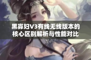 黑寡妇V3有线无线版本的核心区别解析与性能对比
