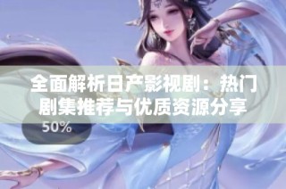 全面解析日产影视剧：热门剧集推荐与优质资源分享