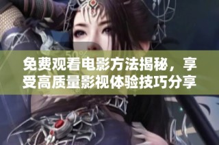 免费观看电影方法揭秘，享受高质量影视体验技巧分享