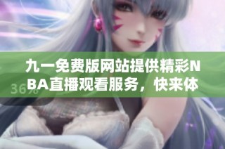 九一免费版网站提供精彩NBA直播观看服务，快来体验吧