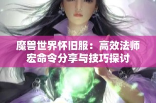 魔兽世界怀旧服：高效法师宏命令分享与技巧探讨