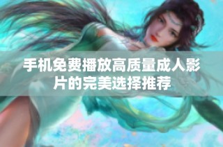 手机免费播放高质量成人影片的完美选择推荐