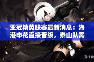 亚冠精英联赛最新消息：海港申花直接晋级，泰山队需参加附加赛