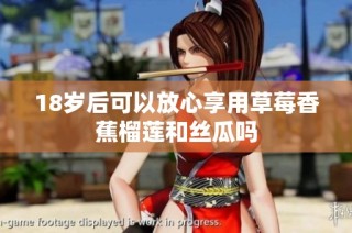 18岁后可以放心享用草莓香蕉榴莲和丝瓜吗
