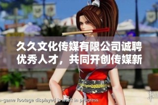 久久文化传媒有限公司诚聘优秀人才，共同开创传媒新未来
