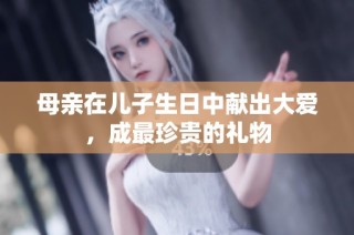 母亲在儿子生日中献出大爱，成最珍贵的礼物