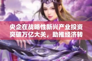 央企在战略性新兴产业投资突破万亿大关，助推经济转型发展