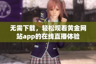 无需下载，轻松观看黄金网站app的在线直播体验