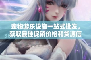 宠物游乐设施一站式批发，获取最佳促销价格和货源信息