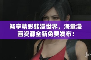 畅享精彩韩漫世界，海量漫画资源全新免费发布！